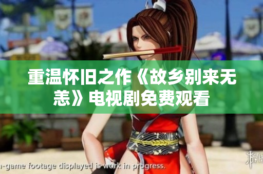 重温怀旧之作《故乡别来无恙》电视剧免费观看