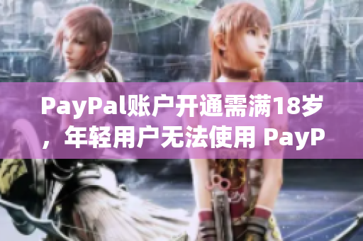 PayPal账户开通需满18岁，年轻用户无法使用 PayPal