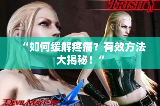 “如何缓解疼痛？有效方法大揭秘！”