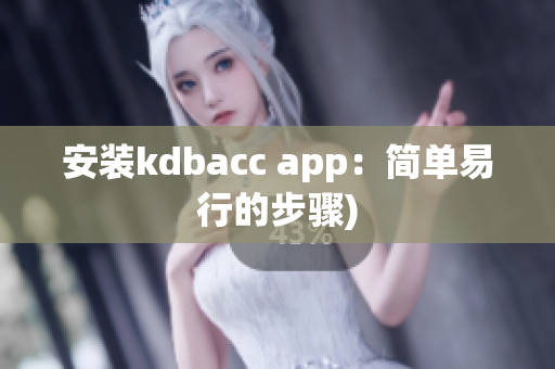 安装kdbacc app：简单易行的步骤)