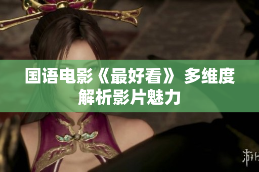 国语电影《最好看》 多维度解析影片魅力