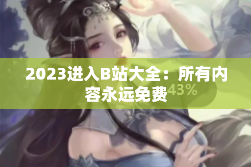 2023进入B站大全：所有内容永远免费