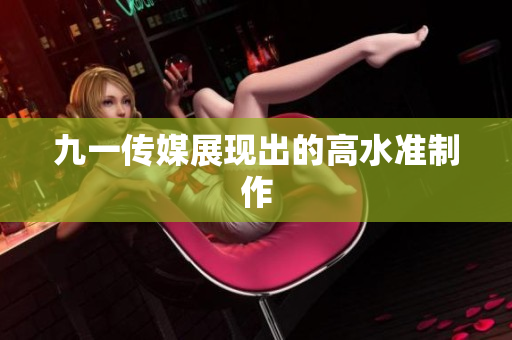 九一传媒展现出的高水准制作