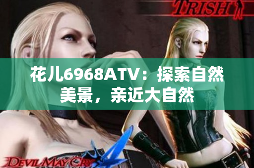 花儿6968ATV：探索自然美景，亲近大自然