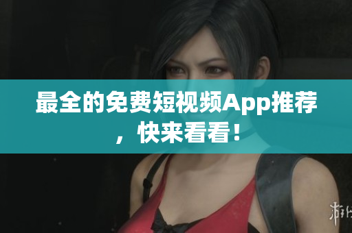 最全的免费短视频App推荐，快来看看！