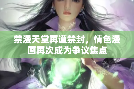 禁漫天堂再遭禁封，情色漫画再次成为争议焦点