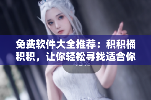 免费软件大全推荐：积积桶积积，让你轻松寻找适合你的软件