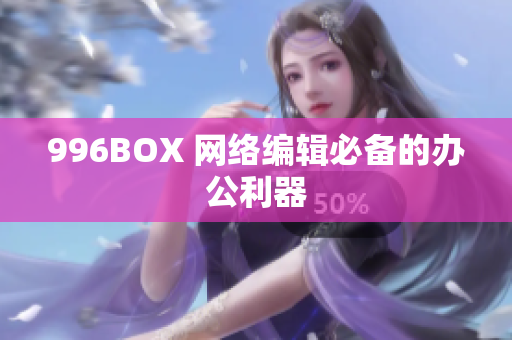 996BOX 网络编辑必备的办公利器