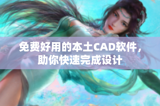 免费好用的本土CAD软件，助你快速完成设计