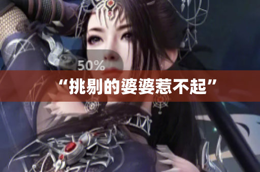 “挑剔的婆婆惹不起”