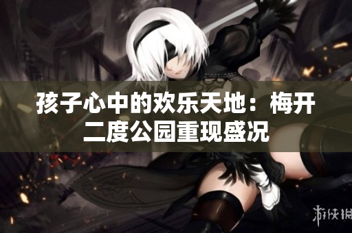 孩子心中的欢乐天地：梅开二度公园重现盛况
