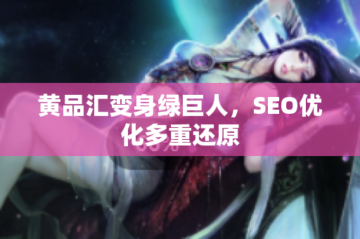 黄品汇变身绿巨人，SEO优化多重还原
