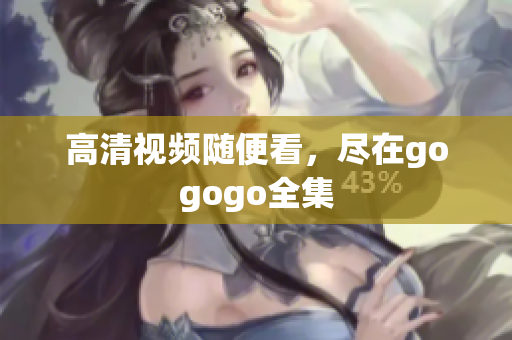 高清视频随便看，尽在gogogo全集