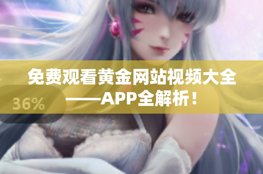 免费观看黄金网站视频大全——APP全解析！