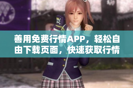 善用免费行情APP，轻松自由下载页面，快速获取行情资讯!