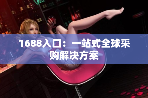 1688入口：一站式全球采购解决方案