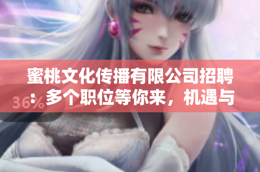 蜜桃文化传播有限公司招聘：多个职位等你来，机遇与挑战并存！