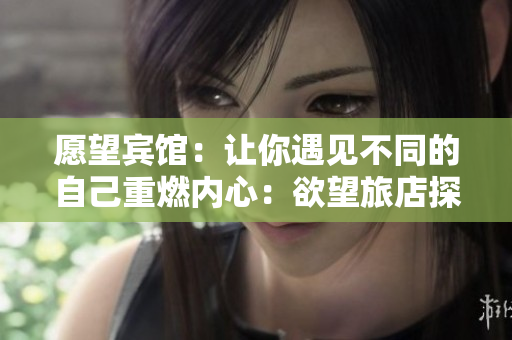 愿望宾馆：让你遇见不同的自己重燃内心：欲望旅店探索真实的自我