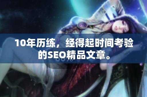 10年历练，经得起时间考验的SEO精品文章。