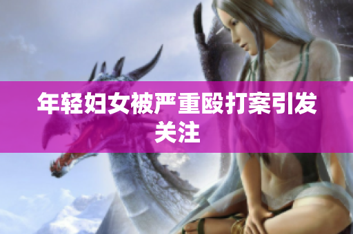 年轻妇女被严重殴打案引发关注