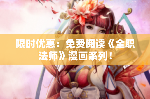 限时优惠：免费阅读《全职法师》漫画系列！