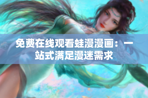 免费在线观看蛙漫漫画：一站式满足漫迷需求