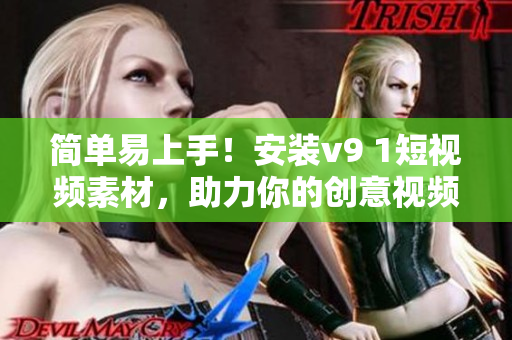 简单易上手！安装v9 1短视频素材，助力你的创意视频制作