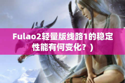 Fulao2轻量版线路1的稳定性能有何变化？)