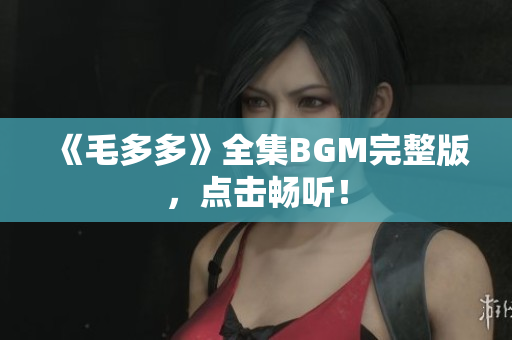 《毛多多》全集BGM完整版，点击畅听！