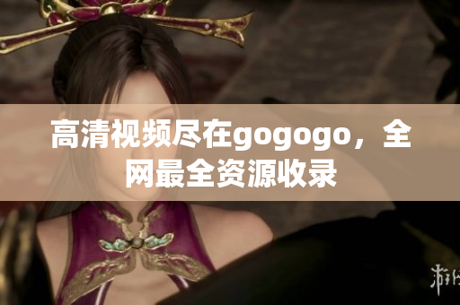 高清视频尽在gogogo，全网最全资源收录