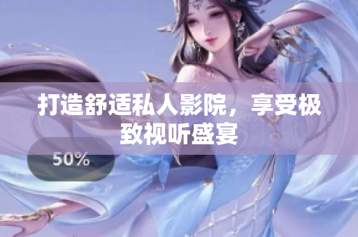 打造舒适私人影院，享受极致视听盛宴