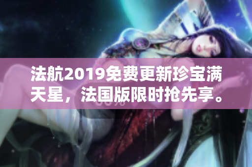 法航2019免费更新珍宝满天星，法国版限时抢先享。