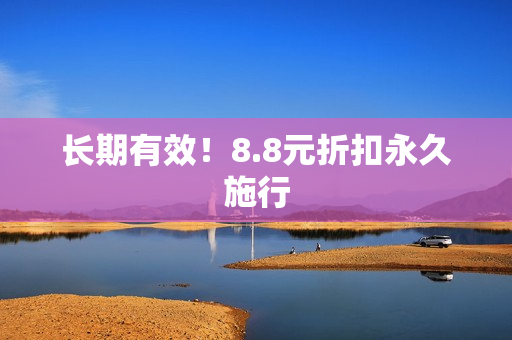 长期有效！8.8元折扣永久施行