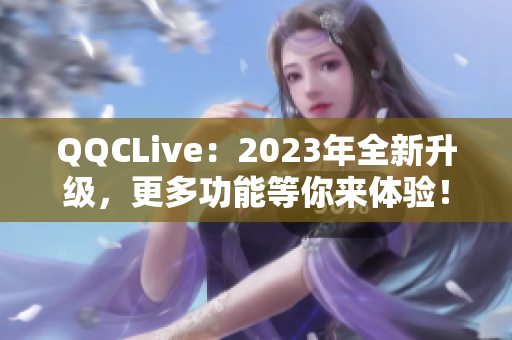 QQCLive：2023年全新升级，更多功能等你来体验！