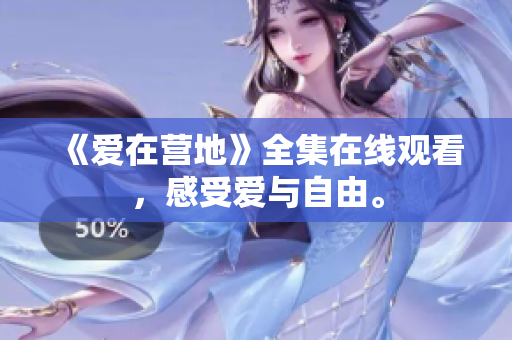 《爱在营地》全集在线观看，感受爱与自由。