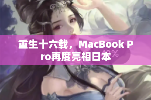 重生十六载，MacBook Pro再度亮相日本
