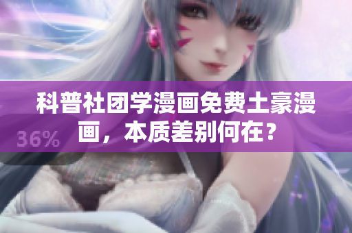 科普社团学漫画免费土豪漫画，本质差别何在？