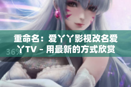 重命名：爱丫丫影视改名爱丫TV – 用最新的方式欣赏最好的电视剧！