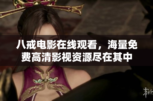八戒电影在线观看，海量免费高清影视资源尽在其中