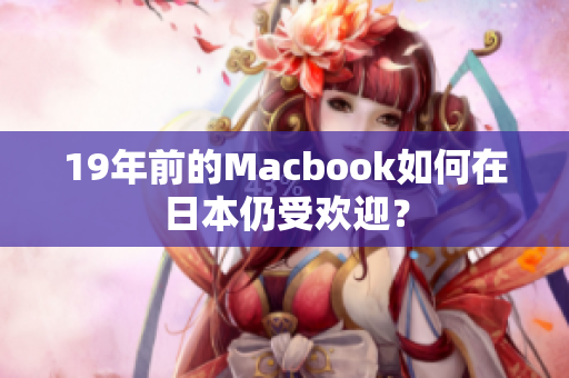19年前的Macbook如何在日本仍受欢迎？