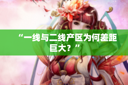 “一线与二线产区为何差距巨大？”