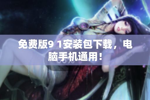 免费版9 1安装包下载，电脑手机通用！