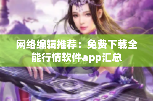 网络编辑推荐：免费下载全能行情软件app汇总