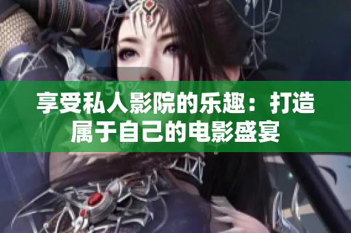 享受私人影院的乐趣：打造属于自己的电影盛宴