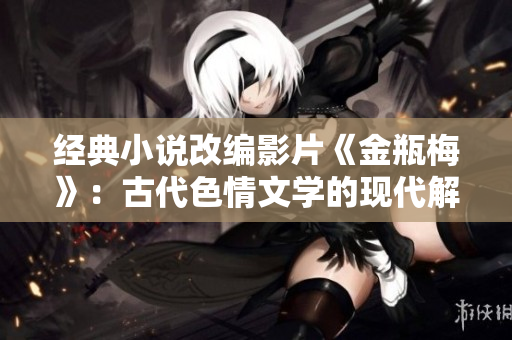 经典小说改编影片《金瓶梅》：古代色情文学的现代解读