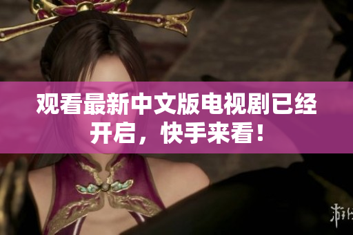 观看最新中文版电视剧已经开启，快手来看！