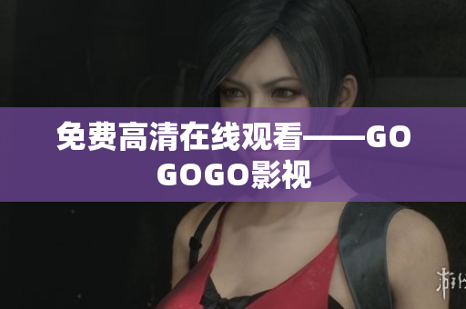 免费高清在线观看——GOGOGO影视