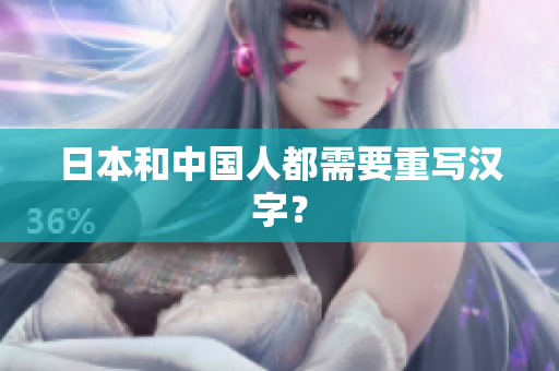 日本和中国人都需要重写汉字？