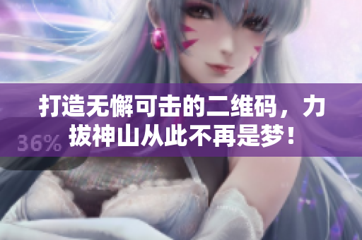 打造无懈可击的二维码，力拔神山从此不再是梦！