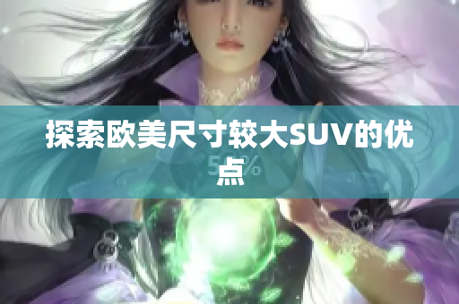 探索欧美尺寸较大SUV的优点